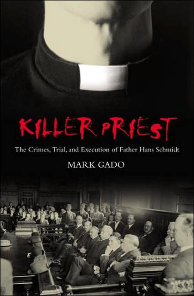 Cover for Mark Gado · Killer Priest: The Crimes, Trial, and Execution of Father Hans Schmidt - Crime, Media, and Popular Culture (Hardcover bog) (2006)