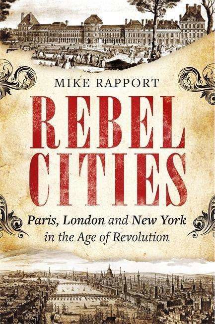 Rebel Cities: Paris, London and New York in the Age of Revolution - X Mike Rapport - Books - Little, Brown Book Group - 9780349123530 - October 3, 2019