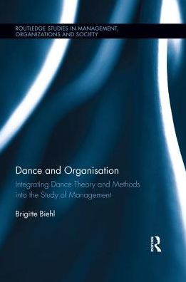 Cover for Biehl, Brigitte (Professor at BSP Business School Berlin Potsdam, Germany) · Dance and Organization: Integrating Dance Theory and Methods into the Study of Management - Routledge Studies in Management, Organizations and Society (Paperback Book) (2018)