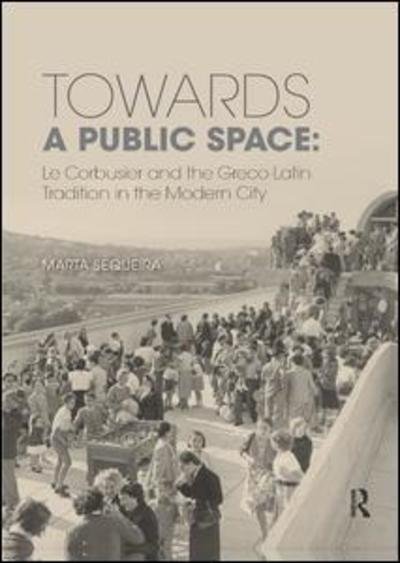 Cover for Sequeira, Marta (University of Evora, Portugal) · Towards a Public Space: Le Corbusier and the Greco-Latin Tradition in the Modern City (Paperback Book) (2019)