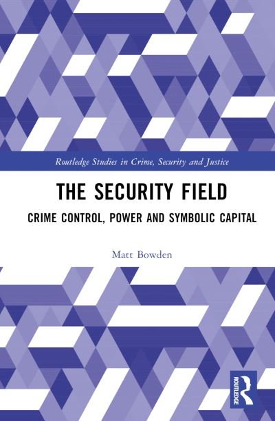 Cover for Matt Bowden · The Security Field: Crime Control, Power and Symbolic Capital - Routledge Studies in Crime, Security and Justice (Inbunden Bok) (2024)