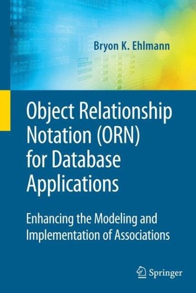Cover for Bryon K. Ehlmann · Object Relationship Notation (ORN) for Database Applications: Enhancing the Modeling and Implementation of Associations - Advances in Database Systems (Inbunden Bok) [2009 edition] (2009)