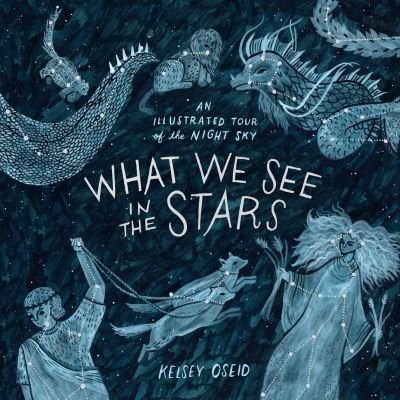 Cover for Kelsey Oseid · What We See in the Stars: An Illustrated Tour of the Night Sky (Hardcover Book) (2017)