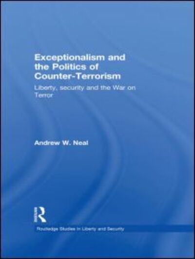 Cover for Neal, Andrew W. (University of Edinburgh, Edinburgh, UK) · Exceptionalism and the Politics of Counter-Terrorism: Liberty, Security and the War on Terror - Routledge Studies in Liberty and Security (Paperback Book) (2011)