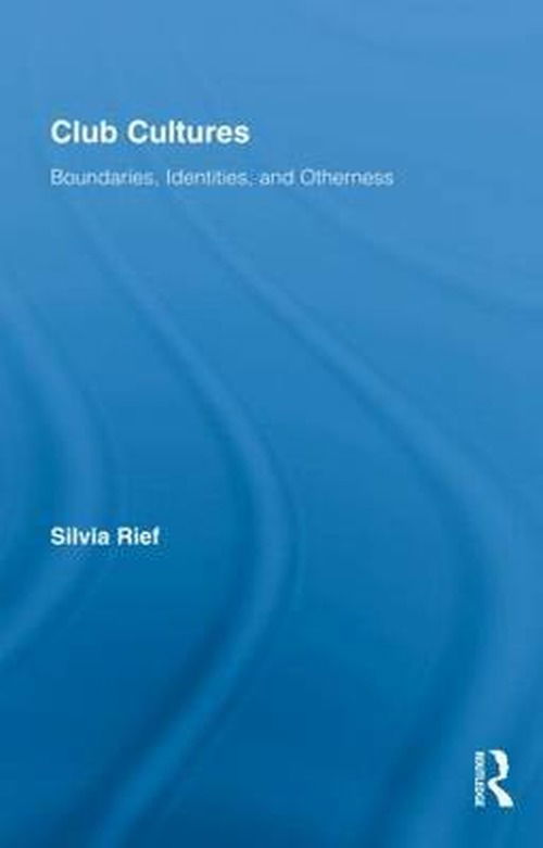 Cover for Rief, Silvia (University of Innsbruck, Austria) · Club Cultures: Boundaries, Identities and Otherness - Routledge Advances in Sociology (Hardcover Book) (2009)