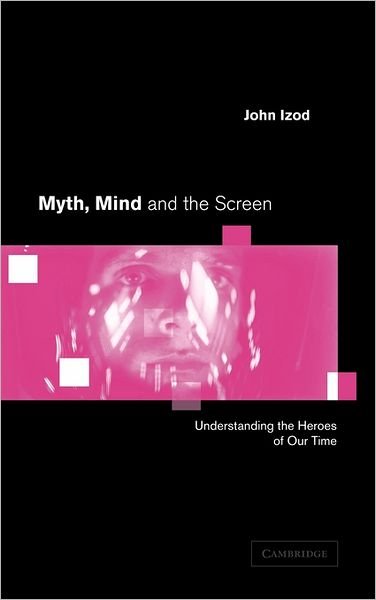 Cover for Izod, John (University of Stirling) · Myth, Mind and the Screen: Understanding the Heroes of our Time (Hardcover bog) (2001)
