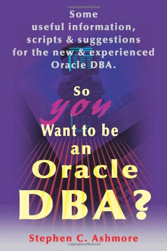 Cover for Stephen Ashmore · So You Want to Be an Oracle Dba?: Some Useful Information, Scripts and Suggestions for the New and Experienced Oracle Dba (Paperback Book) (2000)