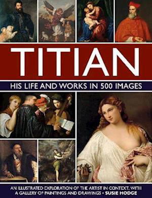 Susie Hodge · Titian: His Life and Works in 500 Images: An illustrated exploration of the artist and his context, with a gallery of his paintings and drawings (Inbunden Bok) (2024)