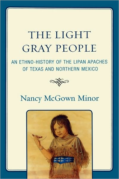 Cover for Nancy McGown Minor · The Light Gray People: An Ethno-History of the Lipan Apaches of Texas and Northern Mexico (Hardcover Book) (2009)