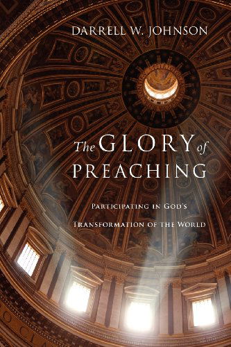 The Glory of Preaching – Participating in God's Transformation of the World - Darrell W. Johnson - Books - InterVarsity Press - 9780830838530 - August 3, 2009