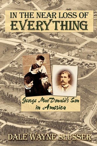 In the Near Loss of Everything: George MacDonald's Son in America - Dale Wayne Slusser - Books - Winged Lion Press, LLC - 9780982238530 - October 1, 2009