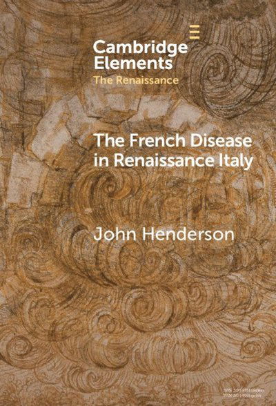 Cover for Henderson, John (University of London) · The French Disease in Renaissance Italy: Representation and Experience - Elements in the Renaissance (Hardcover Book) (2024)