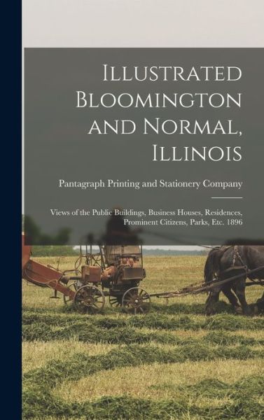 Cover for Pantagraph Printing and Stationery Co · Illustrated Bloomington and Normal, Illinois; Views of the Public Buildings, Business Houses, Residences, Prominent Citizens, Parks, Etc. 1896 (Gebundenes Buch) (2021)