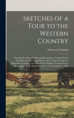 Cover for Fortescue 1762-1828 Cuming · Sketches of a Tour to the Western Country: Through the States of Ohio and Kentucky, a Voyage Down the Ohio and Mississippi Rivers, and a Trip Through the Mississippi Territory, and Part of West Florida, Commenced at Philadelphia in the Winter of 1807, ... (Hardcover Book) (2021)