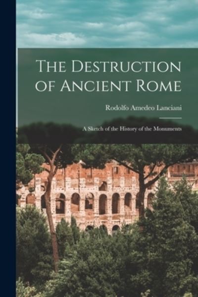 Cover for Rodolfo Amedeo 1847-1929 Lanciani · The Destruction of Ancient Rome (Paperback Book) (2021)