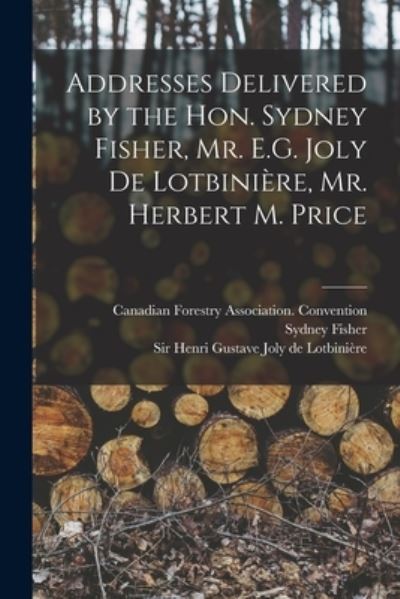 Cover for Sydney 1850-1921 Fisher · Addresses Delivered by the Hon. Sydney Fisher, Mr. E.G. Joly De Lotbiniere, Mr. Herbert M. Price [microform] (Paperback Book) (2021)
