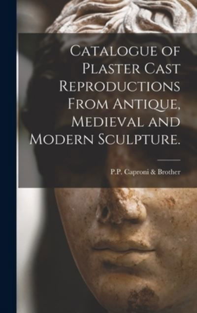 Cover for P P Caproni &amp; Brother · Catalogue of Plaster Cast Reproductions From Antique, Medieval and Modern Sculpture. (Hardcover Book) (2021)