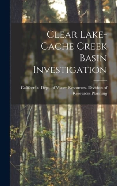 Cover for California Dept of Water Resources · Clear Lake-Cache Creek Basin Investigation (Hardcover Book) (2021)