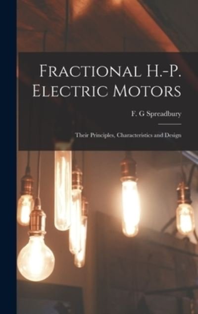 Cover for F G Spreadbury · Fractional H.-p. Electric Motors; Their Principles, Characteristics and Design (Gebundenes Buch) (2021)