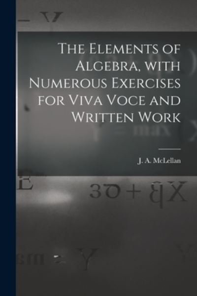 Cover for J a (James Alexander) 18 McLellan · The Elements of Algebra, With Numerous Exercises for Viva Voce and Written Work [microform] (Paperback Bog) (2021)