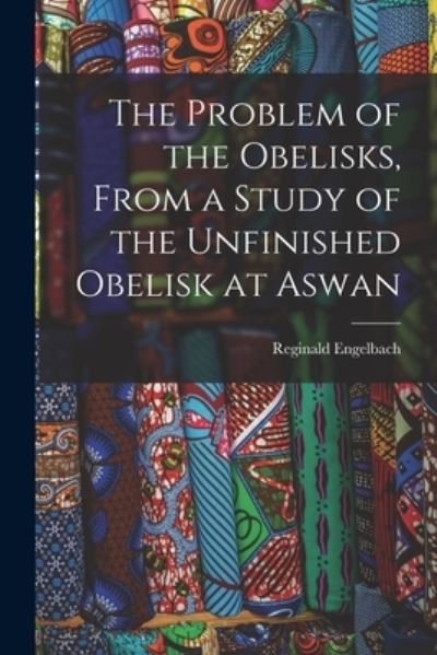 Cover for Reginald Engelbach · Problem of the Obelisks, from a Study of the Unfinished Obelisk at Aswan (Book) (2022)