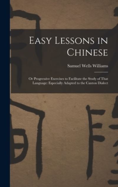 Cover for Samuel Wells Williams · Easy Lessons in Chinese : Or Progressive Exercises to Facilitate the Study of That Language (Book) (2022)