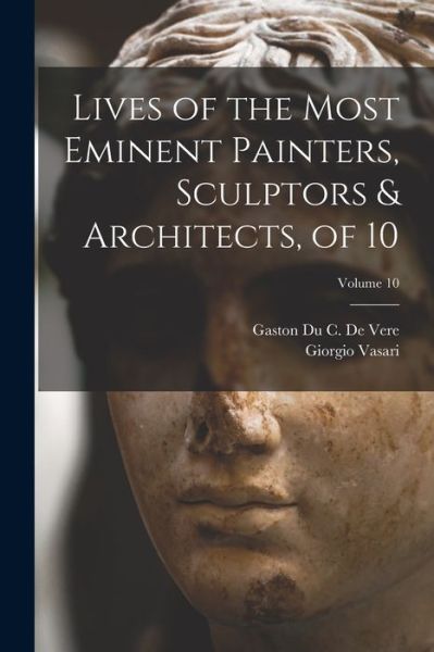 Cover for Giorgio Vasari · Lives of the Most Eminent Painters, Sculptors &amp; Architects, of 10; Volume 10 (Buch) (2022)