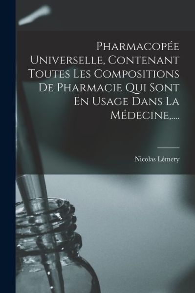 Cover for Nicolas Lémery · Pharmacopée Universelle, Contenant Toutes les Compositions de Pharmacie Qui Sont en Usage Dans la Médecine, ... . (Book) (2022)