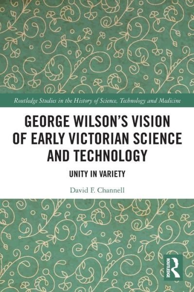 Channell, David F. (University of Texas at Dallas, USA) · George Wilson's Vision of Early Victorian Science and Technology: Unity in Variety - Routledge Studies in the History of Science, Technology and Medicine (Paperback Bog) (2024)