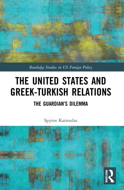 Cover for Katsoulas, Spyros (The Institute of International Relations, Greece) · The United States and Greek-Turkish Relations: The Guardian’s Dilemma - Routledge Studies in US Foreign Policy (Paperback Book) (2023)