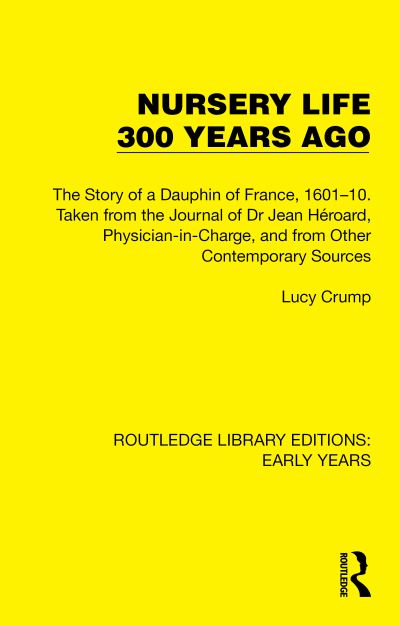 Lucy Crump · Nursery Life 300 Years Ago: The Story of a Dauphin of France, 1601–10. Taken from the Journal of Dr Jean Heroard, Physician-in-Charge, and from Other Contemporary Sources - Routledge Library Editions: Early Years (Paperback Book) (2024)