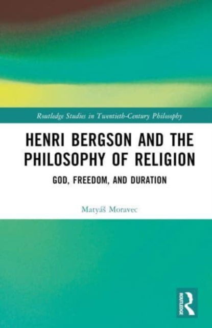 Cover for Matyas Moravec · Henri Bergson and the Philosophy of Religion: God, Freedom, and Duration - Routledge Studies in Twentieth-Century Philosophy (Hardcover Book) (2023)