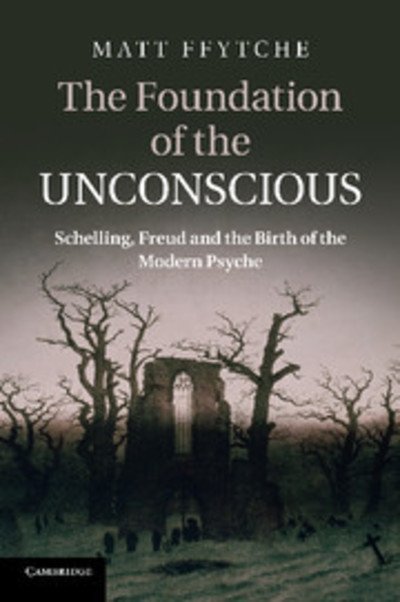 Cover for Ffytche, Matt (University of Essex) · The Foundation of the Unconscious: Schelling, Freud and the Birth of the Modern Psyche (Taschenbuch) (2013)