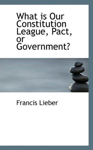 Cover for Francis Lieber · What is Our Constitution League, Pact, or Government? (Paperback Book) (2009)