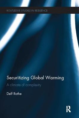 Cover for Rothe, Delf (University of Hamburg, Germany) · Securitizing Global Warming: A Climate of Complexity - Routledge Studies in Resilience (Paperback Book) (2017)