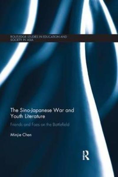 Cover for Minjie Chen · The Sino-Japanese War and Youth Literature: Friends and Foes on the Battlefield - Routledge Studies in Education and Society in Asia (Paperback Book) (2018)