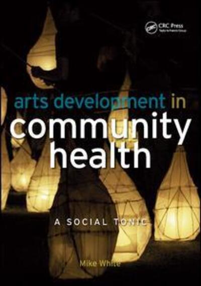 Cover for Mike White · Arts Development in Community Health: A Social Tonic (Hardcover Book) (2017)