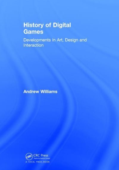 Cover for Andrew Williams · History of Digital Games: Developments in Art, Design and Interaction (Hardcover Book) (2017)