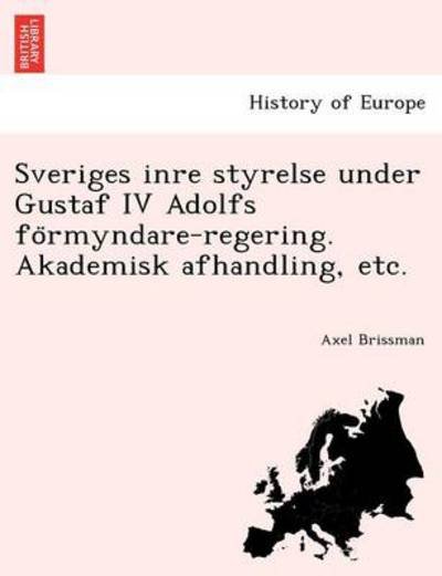 Cover for Axel Brissman · Sveriges Inre Styrelse Under Gustaf Iv Adolfs Fo Rmyndare-regering. Akademisk Afhandling, Etc. (Taschenbuch) (2011)