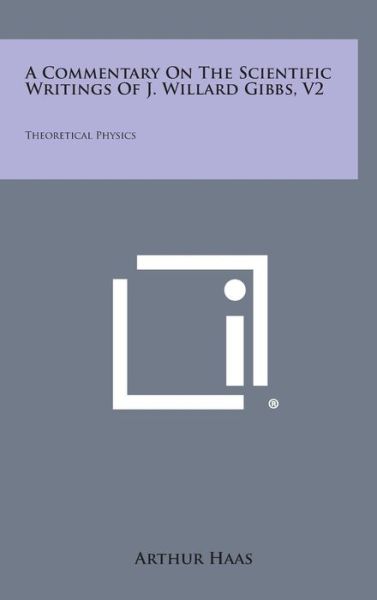 Cover for Arthur Haas · A Commentary on the Scientific Writings of J. Willard Gibbs, V2: Theoretical Physics (Hardcover Book) (2013)