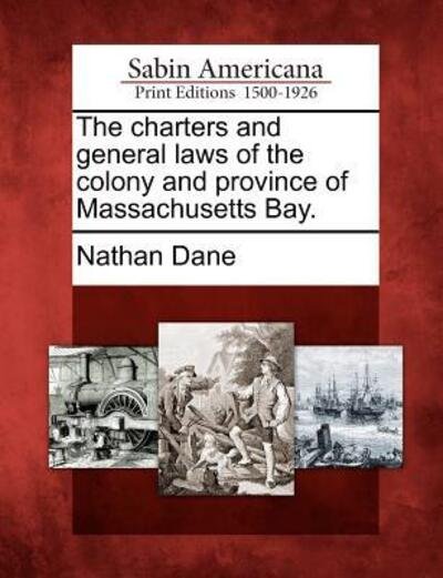 Cover for Nathan Dane · The Charters and General Laws of the Colony and Province of Massachusetts Bay. (Paperback Bog) (2012)