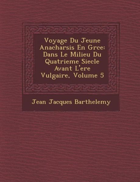 Cover for Jean-jacques Barthelemy · Voyage Du Jeune Anacharsis en Gr Ce: Dans Le Milieu Du Quatrieme Siecle Avant L'ere Vulgaire, Volume 5 (Paperback Book) (2012)