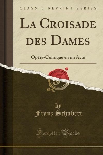Cover for Franz Schubert · La Croisade Des Dames: Opera-Comique En Un Acte (Classic Reprint) (Taschenbuch) (2018)