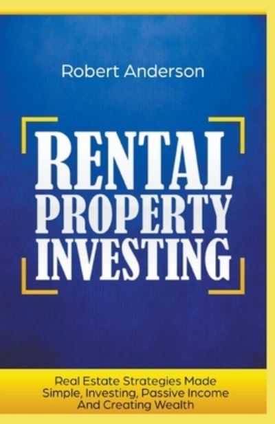 Cover for Robert Anderson · Rental Property Investing Real Estate Strategies Made Simple, Investing, Passive Income And Creating Wealth (Paperback Bog) (2020)