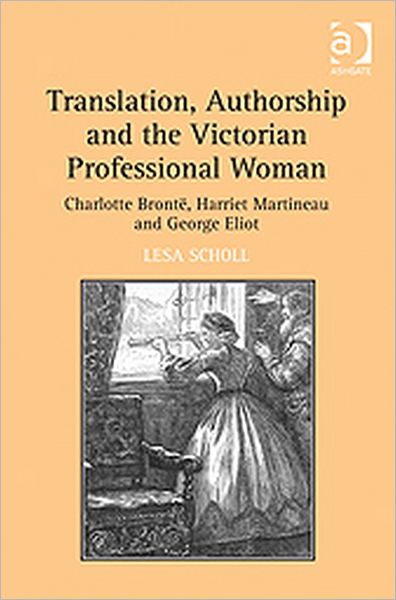 Cover for Lesa Scholl · Translation, Authorship and the Victorian Professional Woman: Charlotte Bront?Harriet Martineau and George Eliot (Hardcover Book) [New edition] (2011)