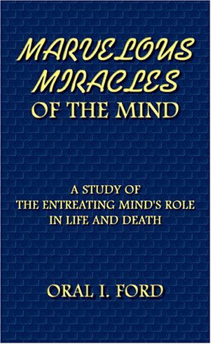 Cover for Oral Ford · Marvelous Miracles of the Mind: a Study of the Entreating Mind's Role in Life and Death (Paperback Book) (2003)