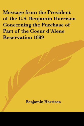 Cover for Benjamin Harrison · Message from the President of the U.s. Benjamin Harrison Concerning the Purchase of Part of the Coeur D'alene Reservation 1889 (Paperback Book) (2004)