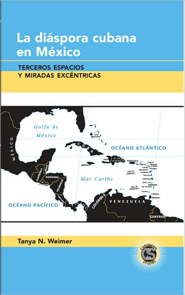 Cover for Tanya N. Weimer · La Diaspora Cubana en Mexico: Terceros Espacios y Miradas Excentricas - Caribbean Studies (Hardcover Book) (2008)
