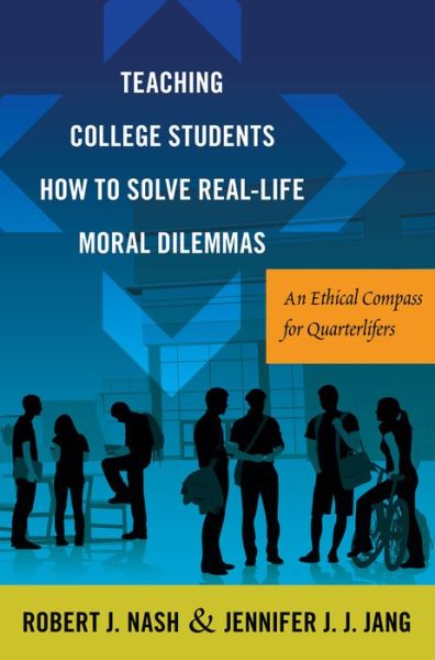 Cover for Robert J. Nash · Teaching College Students How to Solve Real-Life Moral Dilemmas: An Ethical Compass for Quarterlifers - Critical Education &amp; Ethics (Hardcover Book) [New edition] (2016)