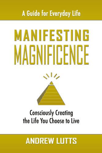 Cover for Andrew Lutts · Manifesting Magnificence: Consciously Creating the Life You Choose to Live (Paperback Bog) (2008)